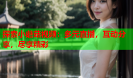 探索小蘑菇视频：多元直播，互动分享，尽享精彩