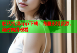 蘑菇视频app下载：海量影视资源，随时离线观看