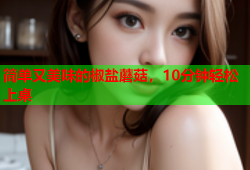 简单又美味的椒盐蘑菇，10分钟轻松上桌