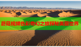蘑菇视频色彩奇幻之旅探秘美丽世界