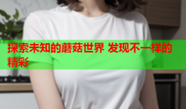 探索未知的蘑菇世界 发现不一样的精彩