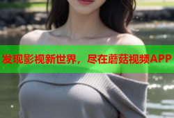 发现影视新世界，尽在蘑菇视频APP