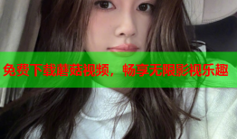 免费下载蘑菇视频，畅享无限影视乐趣