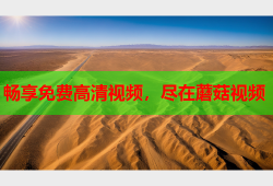 畅享免费高清视频，尽在蘑菇视频