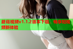蘑菇视频v1.1.2版本下载，畅享短视频新体验