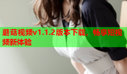 蘑菇视频v1.1.2版本下载，畅享短视频新体验