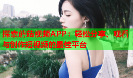 探索蘑菇视频APP：轻松分享、观看与创作短视频的最佳平台