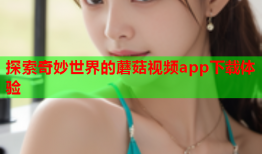 探索奇妙世界的蘑菇视频app下载体验