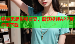 畅享无尽影视盛宴，蘑菇视频APP等你来下载