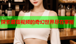 探索蘑菇视频的奇幻世界尽在掌握