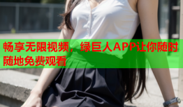 畅享无限视频，绿巨人APP让你随时随地免费观看