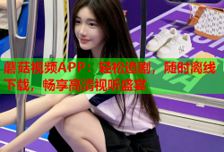 蘑菇视频APP：轻松追剧，随时离线下载，畅享高清视听盛宴
