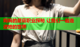 妈妈的蘑菇职业探秘 让我们一起走进她的世界