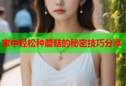 家中轻松种蘑菇的秘密技巧分享