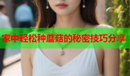 家中轻松种蘑菇的秘密技巧分享