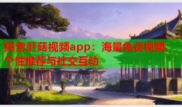 探索蘑菇视频app：海量免费视频、个性推荐与社交互动