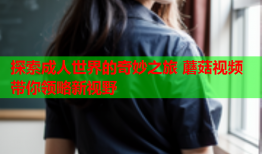 探索成人世界的奇妙之旅 蘑菇视频带你领略新视野