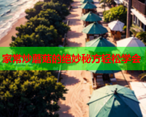 家常炒蘑菇的绝妙秘方轻松学会