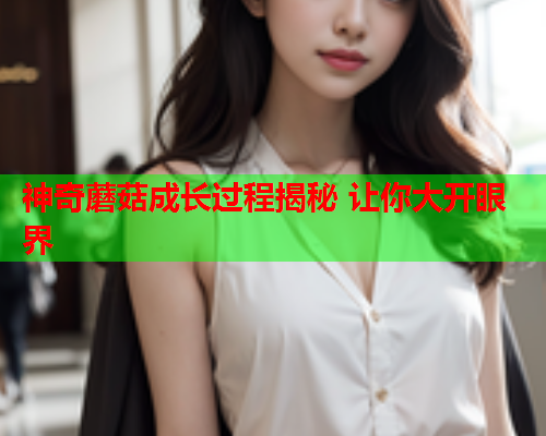 神奇蘑菇成长过程揭秘 让你大开眼界