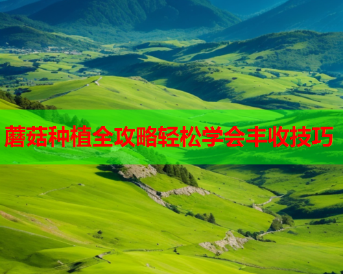 蘑菇种植全攻略轻松学会丰收技巧