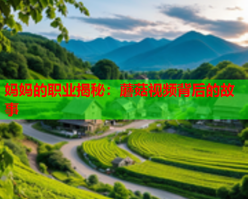 妈妈的职业揭秘：蘑菇视频背后的故事