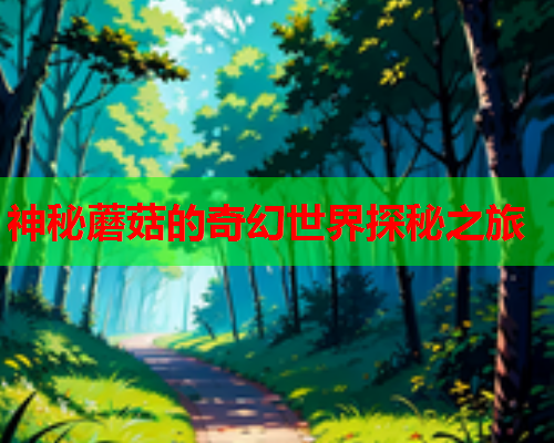 神秘蘑菇的奇幻世界探秘之旅