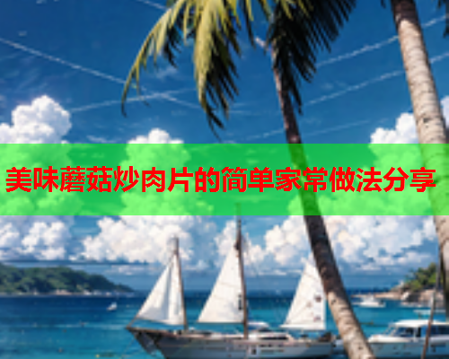 美味蘑菇炒肉片的简单家常做法分享