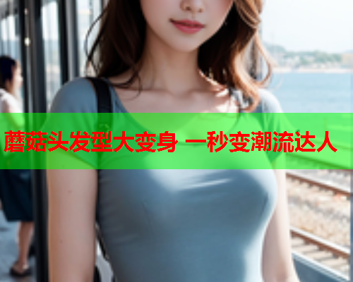 蘑菇头发型大变身 一秒变潮流达人