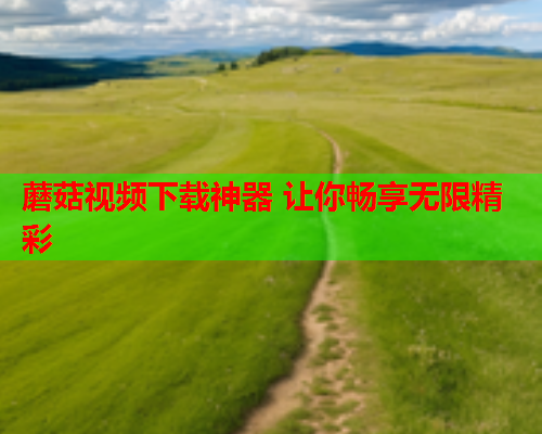 蘑菇视频下载神器 让你畅享无限精彩