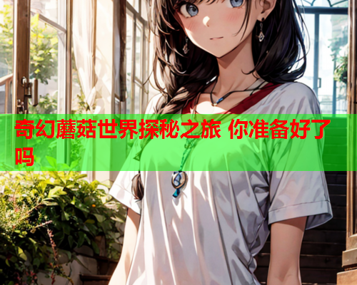 奇幻蘑菇世界探秘之旅 你准备好了吗