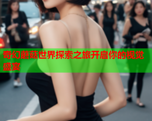 奇幻蘑菇世界探索之旅开启你的视觉盛宴
