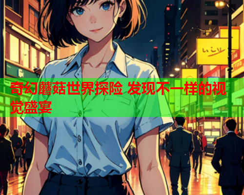 奇幻蘑菇世界探险 发现不一样的视觉盛宴