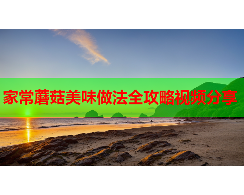 家常蘑菇美味做法全攻略视频分享