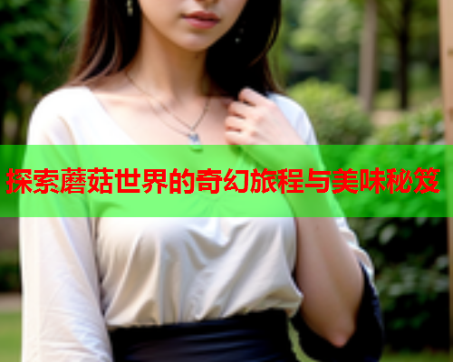 探索蘑菇世界的奇幻旅程与美味秘笈