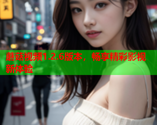 蘑菇视频1.2.6版本，畅享精彩影视新体验