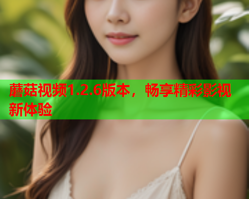 蘑菇视频1.2.6版本，畅享精彩影视新体验