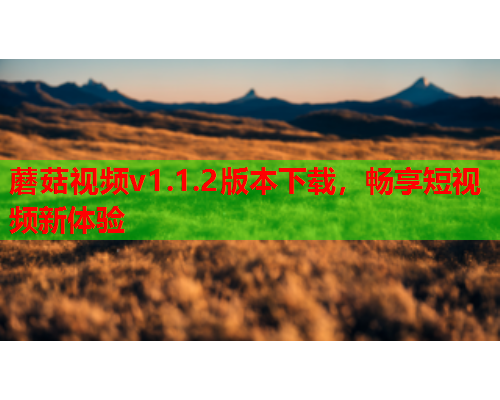 蘑菇视频v1.1.2版本下载，畅享短视频新体验
