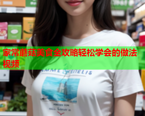 家常蘑菇美食全攻略轻松学会的做法视频