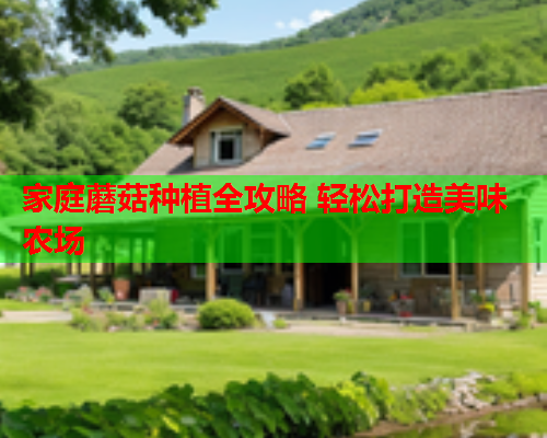 家庭蘑菇种植全攻略 轻松打造美味农场