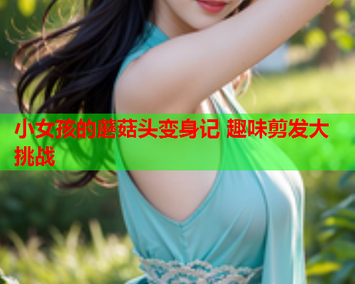 小女孩的蘑菇头变身记 趣味剪发大挑战
