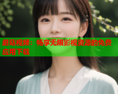 蘑菇视频：畅享无限影视资源的免费应用下载