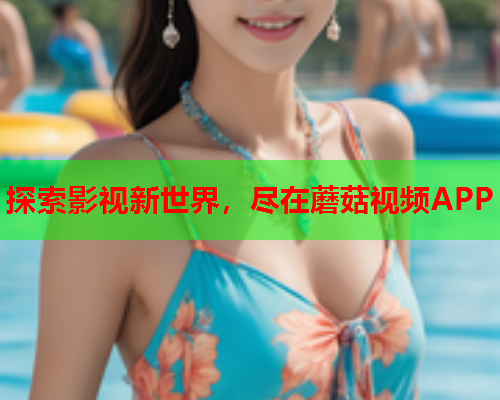 探索影视新世界，尽在蘑菇视频APP