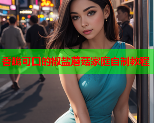 香脆可口的椒盐蘑菇家庭自制教程