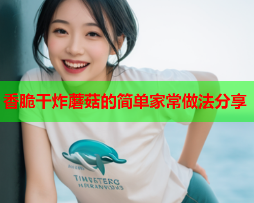 香脆干炸蘑菇的简单家常做法分享
