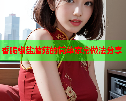 香脆椒盐蘑菇的简单家常做法分享