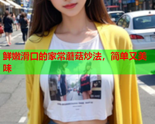 鲜嫩滑口的家常蘑菇炒法，简单又美味