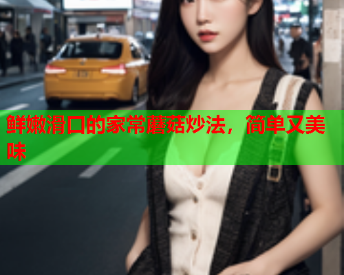 鲜嫩滑口的家常蘑菇炒法，简单又美味