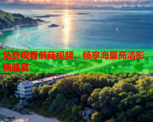 免费观看蘑菇视频，畅享海量高清影视盛宴