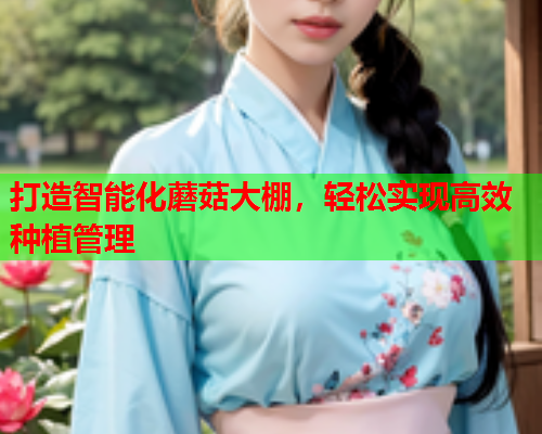 打造智能化蘑菇大棚，轻松实现高效种植管理