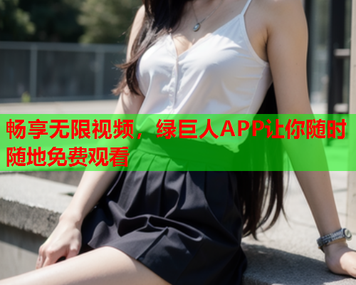 畅享无限视频，绿巨人APP让你随时随地免费观看